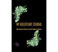 My Houseplant Journal: Because Every Leaf Tells a Story: Indoor Gardening Logbook for Tracking Plant Care and Growth