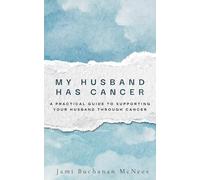 My Husband Has Cancer: A Practical Guide to Supporting Your Husband Through Cancer