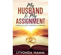 My Husband Is My Assignment: Embracing God's Purpose In Marriage