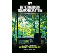 My Hyperhidrosis Transformation: Tools to Break Free From Hyperhidrosis: Relief from Hyperhidrosis | For Excessive Sweating of the Hands, Feet, Underarms, Face | Learn to Stop Compensatory Sweating