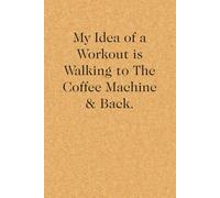 My Idea of a Workout is Walking to The Coffee Machine & Back: Blank Lined Notebook with Funny Quote On Cover for Parents, Coworkers,Workplace, Office, Teammates, School, Friends (Size 6"x9")