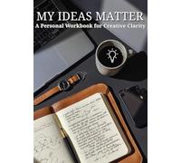 My Ideas Matter: A Personal Workbook for Creative Clarity