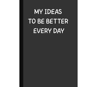 My Ideas To Be Better Every Day: 6 x 9 Blank Lined Notebook Possitive Affirmation Motivational and Inspirational Notebook