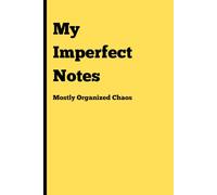 My Imperfect Notes: Mostly Organized Chaos, (Yellow), 120 Pages, 6x9 Inches: A Fun Notebook for Everyone | Gag Gifts for Men, Women, and Friends | Perfect for Journaling & Notes | Great Gift Idea