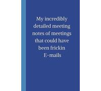 My incredibly detailed meeting notes of meetings that should have been frickin E-mails: Funny Gag Office Gifts for Coworkers, Promotions Goodbye Gift for Coworker Escaping， 5.5x8.5 Inch 80 pages