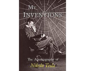 My Inventions: The Autobiography of Nikola Tesla