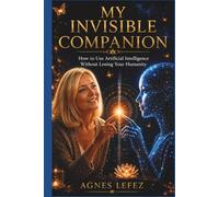 My Invisible Companion How to Use Artificial Intelligence Without Losing Your Humanity: A Practical Guide to Mindful AI, Self-Awareness, Emotional ... Growth and Staying Human in a Digital World