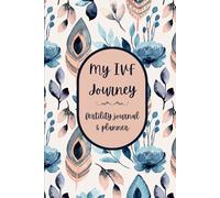 My IVF Journey: Fertility Journal and Planner: An Essential Organizer and Diary For Women Undergoing Assisted Reproduction