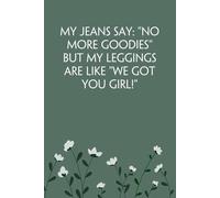 My Jeans Say No More Goodies But My Leggings are Like We Got You Girl: Notebook with Funny Sayings on Background for Colleague, Parents, Coworker, Work, Secret Santa, Halloween(size 6"x9")