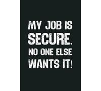 My Job Is Secure. No One Else Wants It!: 6 x 9 Blank Lined Notebook - Funny Office Humor Gag Gift for Coworkers, Boss, Employees - Sarcastic Work Stress Relief