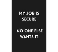 My Job is Secure. No One Else Wants it: 6x9 Lined Funny Work Notebook, 160 Page Office Gag Gift For Adults | Birthday Card Alternative & Co-worker White Elephant Idea