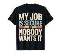 My Job Is Secure Nobody Wants It Employee Sarcasm |- Maglietta