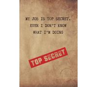 My Job Is Top Secret Even I Don't Know What I'm Doing : Funny Sarcastic Notebook: Gag Gift for Coworkers, Boss, Employee Appreciation, Secret Santa Idea foe Men & Women