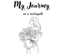 My Journey as a Surrogate: A Guided Journal to Reflect, Heal & Celebrate the Gift of Life