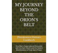 MY JOURNEY BEYOND THE ORION'S BELT: One Man's Supernatural Encounter with the Dark World and the Violent Manifestation of Holy Spirit Power