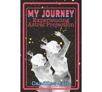 MY JOURNEY EXPERIENCING ASTRAL PROJECTION: TO EARTH, SOLAR SYSTEM, ASTRAL PLANES, SOUL SCHOOLS AND PAST LIVES: 1