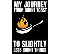 My Journey From Burnt Toast To Slightly Less Burnt Things: Blank Recipe Book To Write In Your Own Recipes | Fill In Your Favorite Recipes In This Empty Cookbook | Custom Recipe Notebook