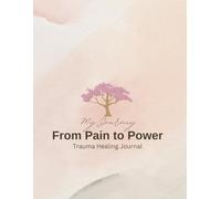 My Journey From Pain to Power: A Self-Discovery Journal for Survivors of Trauma and Emotional Healing