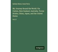 My Journey Round the World. Via Ceylon, New Zealand, Australia, Torres Straits, China, Japan, and the United States: Vol. II