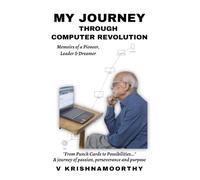 My Journey Through Computer Revolution: Memoirs of a Pioneer, Leader & Dreamer