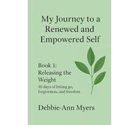 My Journey to a New and Empowered Self : Releasing the Weight: 30 Days of letting go, forgiveness and freedom