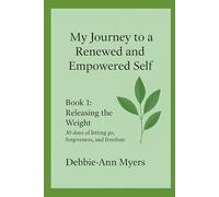 My Journey to a Renewed and Empowered Self - Releasing the Weight: 30 Days of Letting Go, Forgiveness, and Freedom