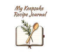 My Keepsake Recipe Journal: A Guided Cookbook to Preserve and Share Treasured Family Dishes, Culinary Memories, and Favorite Recipes for Generations