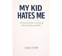 My Kid Hates Me: A Practical Guide to Parenting Teens and Young Adults