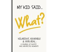 My Kid Said What?!: Hilarious, Adorable & 100% Real: A Journal of Quotes and Unexpected Moments from the Wild, Sweet, and Unfiltered Things Kids Say and Do