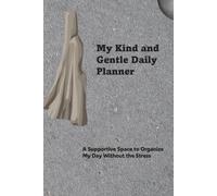 My Kind and Gentle Daily Planner: A Supportive Space to Organize My Day Without the Stress