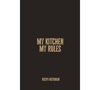 My Kitchen My Rules: Blank Recipe Notebook for Home Chefs, Food Lovers, and Culinary Creators