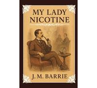 My Lady Nicotine: A Study in Smoke and A Witty Victorian Chronicle of Tobacco, Friendship, and the Gentle Art of Leisure With Original Illustrations