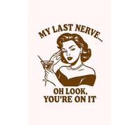 My Last Nerve… Oh Look You’re on It Notebook: Funny Relatable Journal - Sassy Writing Notebook, Gift for Women, Friends, and Coworkers