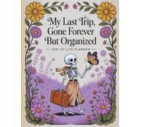 My Last Trip, Gone Forever But Organized: A compassionate book for organizing vital records, wishes, and end-of-life decisions.
