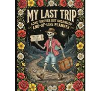 My Last Trip, Gone Forever But Organized: End of Life Planner, Final Wishes Planning Guide for Your Loved Ones, Important Details, and Solving ... Instructions, and “I’m Dead Now What” Plan