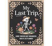 My Last Trip, Gone Forever But Organized: End of Life Planner to Help Your Loved Ones Handle Everything Without Guesswork