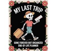 My Last Trip, Gone Forever But Organized: Funny End of Life Planner, Final Wishes Planning Guide for Your Loved Ones, Important Details, and Solving ... Instructions, and “I’m Dead Now What” Plan