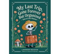 My Last Trip, Gone Forever But Organized: Your Final Affairs, Clearly Organized - No Confusion, No Guesswork