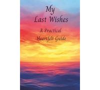 My Last Wishes: A Practical Heartfelt Guide