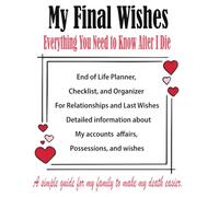 My Last Wishes - Everything You Need to Know After I Die: My Last Wishes - Everything You Need to Know After I Die - End of Life Planner, Checklist, and Organizer for Relationships and Last Wishes