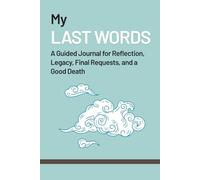 My Last Words: A Guided Journal for Reflection, Legacy, Final Requests, and a Good Death