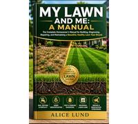 MY LAWN AND ME: A MANUAL: Expert Secrets for Soil Testing, Grass Selection, Pest Control, and Year-Round Maintenance
