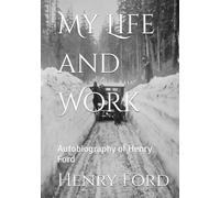 My Life and Work: Autobiography of Henry Ford