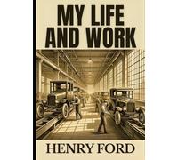 MY LIFE AND WORK: Autobiography of Henry Ford