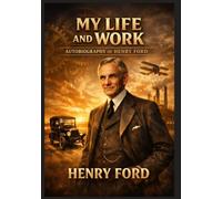 My Life and Work: Autobiography of Henry Ford