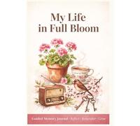 My Life in Full Bloom: A Guided Memory Journal for Women 60+