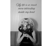 My Life Is So Much More Interesting Inside My Head: Inspirational and Motivational Blank Notebook, Positive Affirmation Journal