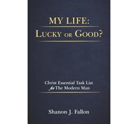 My Life: Lucky or Good?: Christ Essential Task List for the Modern Man
