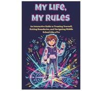 My Life, My Rules: An Interactive Guide to Trusting Yourself, Setting Boundaries, and Navigating Middle School Like a Pro
