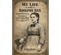 My Life with Adolphe Sax: The Life of Louise-Adele Maor